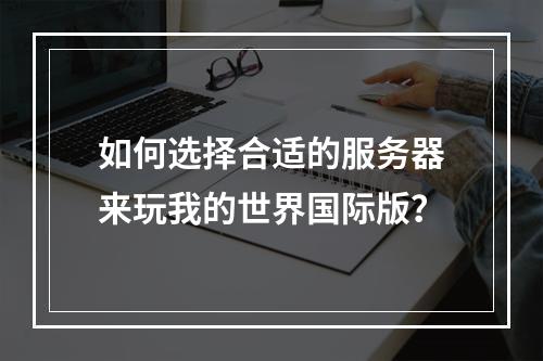 如何选择合适的服务器来玩我的世界国际版?