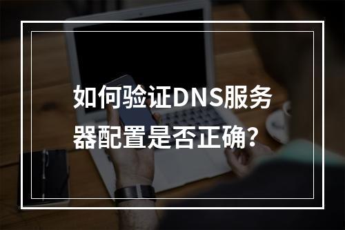 如何验证DNS服务器配置是否正确?
