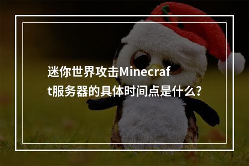 迷你世界攻击Minecraft服务器的具体时间点是什么?