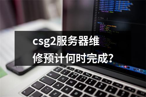 csg2服务器维修预计何时完成?