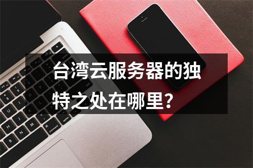 台湾云服务器的独特之处在哪里?