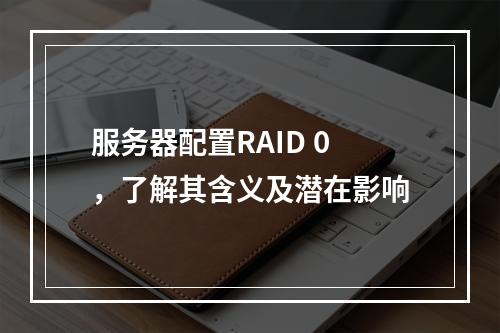 服务器配置RAID 0,了解其含义及潜在影响