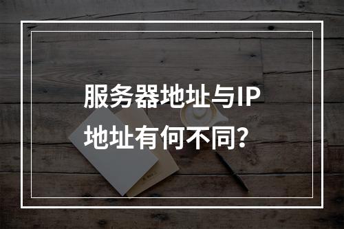 服务器地址与IP地址有何不同?