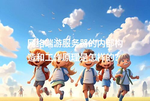 网络端游服务器的内部构造和工作原理是怎样的?