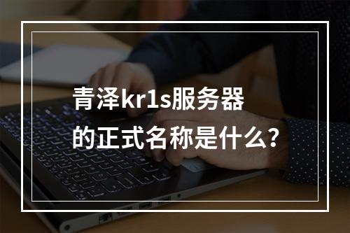 青泽kr1s服务器的正式名称是什么?