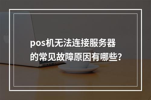 pos机无法连接服务器的常见故障原因有哪些?