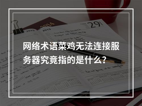 网络术语菜鸡无法连接服务器究竟指的是什么?