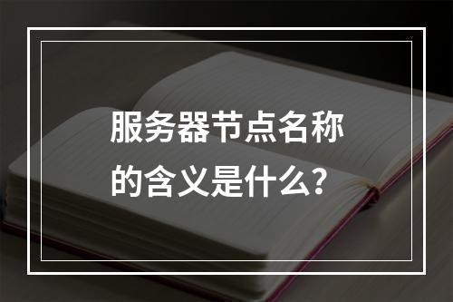 服务器节点名称的含义是什么?