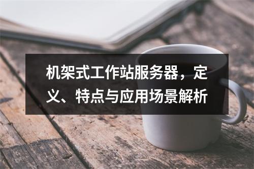 机架式工作站服务器,定义、特点与应用场景解析