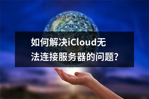 如何解决iCloud无法连接服务器的问题?
