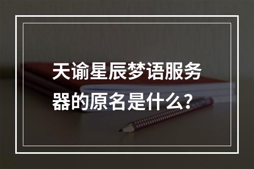 天谕星辰梦语服务器的原名是什么?