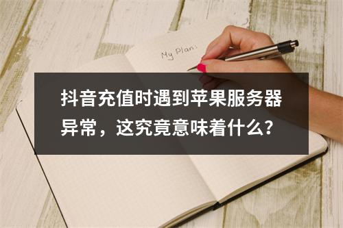 抖音充值时遇到苹果服务器异常,这究竟意味着什么?