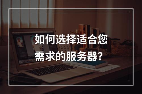 如何选择适合您需求的服务器?