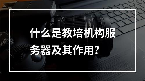 什么是教培机构服务器及其作用?