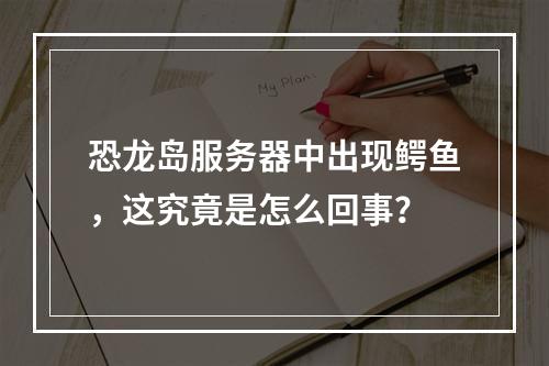 恐龙岛服务器中出现鳄鱼,这究竟是怎么回事?