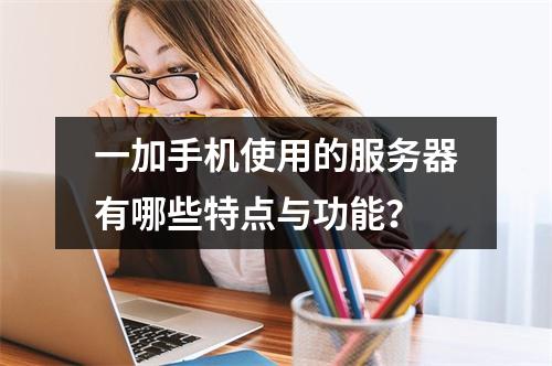 一加手机使用的服务器有哪些特点与功能?