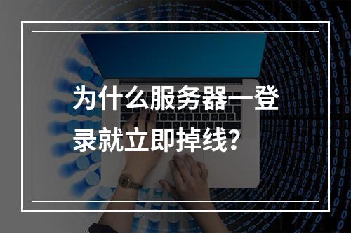 为什么服务器一登录就立即掉线?