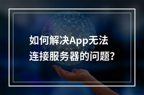 如何解决App无法连接服务器的问题?