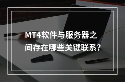 MT4软件与服务器之间存在哪些关键联系?