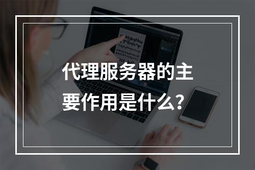 代理服务器的主要作用是什么?