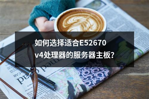 如何选择适合E52670 v4处理器的服务器主板?