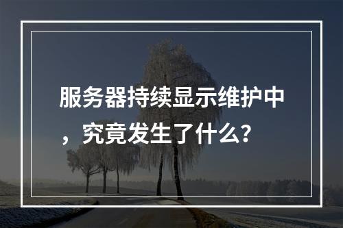 服务器持续显示维护中,究竟发生了什么?