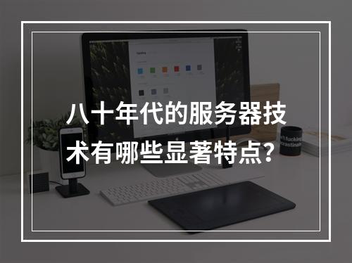 八十年代的服务器技术有哪些显著特点?