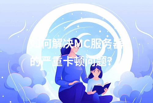 如何解决MC服务器的严重卡顿问题?