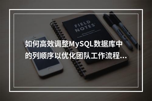 如何高效调整MySQL数据库中的列顺序以优化团队工作流程?