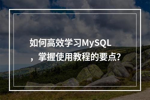 如何高效学习MySQL,掌握使用教程的要点?