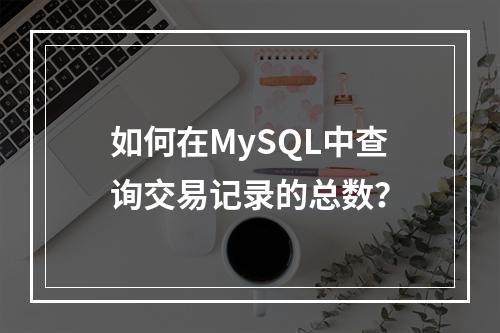 如何在MySQL中查询交易记录的总数?