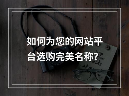如何为您的网站平台选购完美名称?
