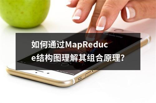 如何通过MapReduce结构图理解其组合原理?