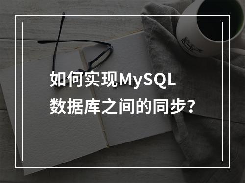 如何实现MySQL数据库之间的同步?