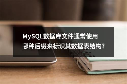 MySQL数据库文件通常使用哪种后缀来标识其数据表结构?
