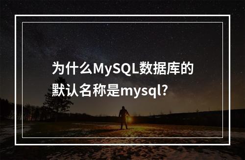 为什么MySQL数据库的默认名称是mysql?
