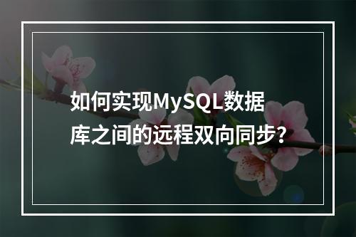 如何实现MySQL数据库之间的远程双向同步?