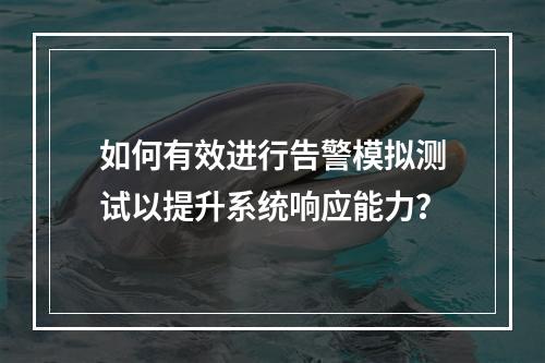 如何有效进行告警模拟测试以提升系统响应能力?