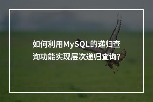 如何利用MySQL的递归查询功能实现层次递归查询?