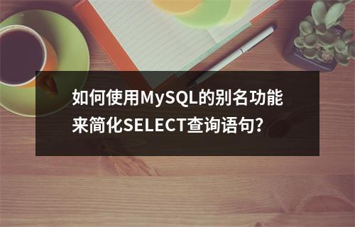 如何使用MySQL的别名功能来简化SELECT查询语句?