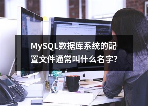 MySQL数据库系统的配置文件通常叫什么名字?