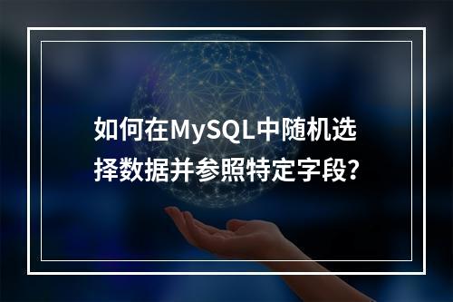 如何在MySQL中随机选择数据并参照特定字段?