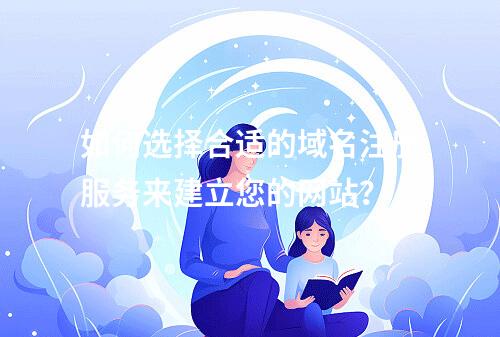 如何选择合适的域名注册服务来建立您的网站?