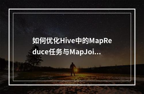 如何优化Hive中的MapReduce任务与MapJoin性能?