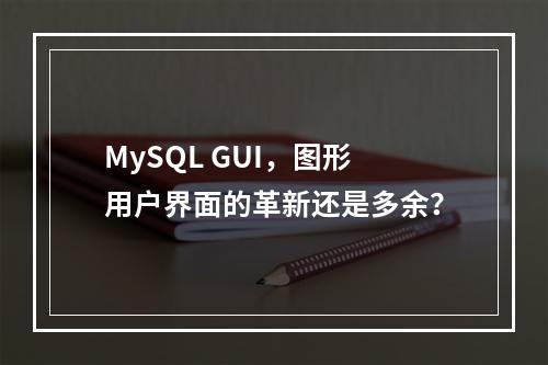 MySQL GUI,图形用户界面的革新还是多余?