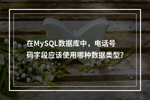 在MySQL数据库中,电话号码字段应该使用哪种数据类型?