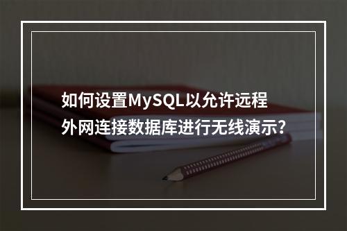 如何设置MySQL以允许远程外网连接数据库进行无线演示?
