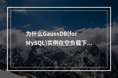 为什么GaussDB(for MySQL)实例在空负载下仍会占用CPU资源?