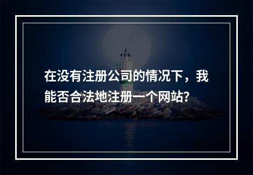 在没有注册公司的情况下,我能否合法地注册一个网站?