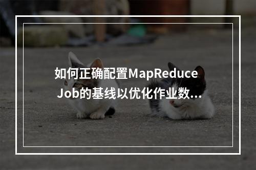 如何正确配置MapReduce Job的基线以优化作业数量?